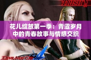 花儿绽放第一季：青涩岁月中的青春故事与情感交织