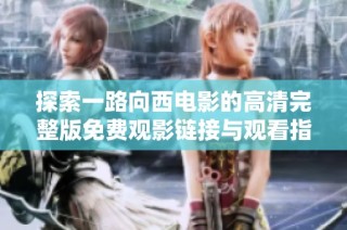 探索一路向西电影的高清完整版免费观影链接与观看指南