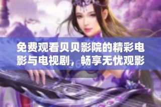 免费观看贝贝影院的精彩电影与电视剧，畅享无忧观影体验