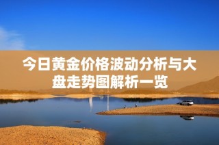 今日黄金价格波动分析与大盘走势图解析一览