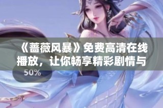 《蔷薇风暴》免费高清在线播放，让你畅享精彩剧情与感人故事