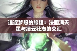 追逐梦想的旅程：法国满天星与凌云壮志的交汇