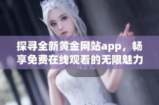 探寻全新黄金网站app，畅享免费在线观看的无限魅力