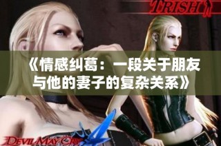 《情感纠葛：一段关于朋友与他的妻子的复杂关系》