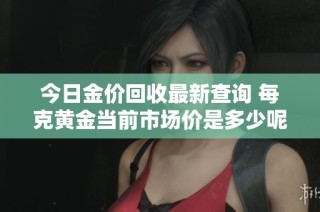 今日金价回收最新查询 每克黄金当前市场价是多少呢