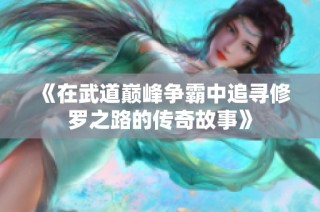 《在武道巅峰争霸中追寻修罗之路的传奇故事》