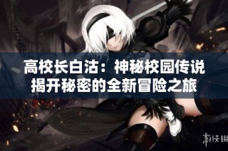 高校长白沽：神秘校园传说揭开秘密的全新冒险之旅