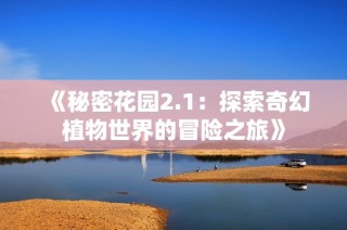 《秘密花园2.1：探索奇幻植物世界的冒险之旅》