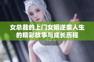 女总裁的上门女婿逆袭人生的精彩故事与成长历程