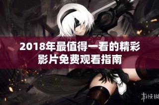 2018年最值得一看的精彩影片免费观看指南