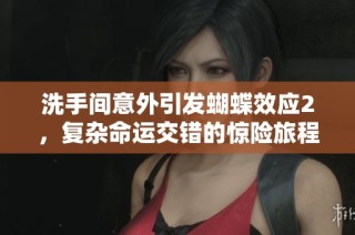 洗手间意外引发蝴蝶效应2，复杂命运交错的惊险旅程再度开启