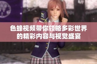色蜂视频带你领略多彩世界的精彩内容与视觉盛宴