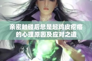 亲密触碰后总是起鸡皮疙瘩的心理原因及应对之道