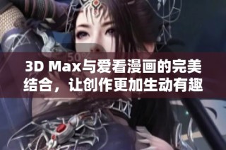 3D Max与爱看漫画的完美结合，让创作更加生动有趣