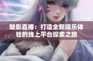 魅影直播：打造全新娱乐体验的线上平台探索之旅