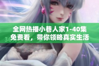 全网热播小巷人家1-40集免费看，带你领略真实生活百态