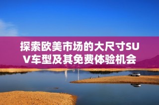 探索欧美市场的大尺寸SUV车型及其免费体验机会