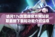 访问17c浏览器官方网站获取最新下载和功能介绍信息