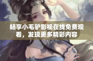 畅享小毛驴影视在线免费观看，发现更多精彩内容