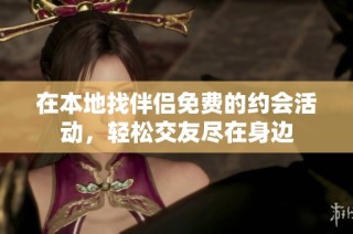 在本地找伴侣免费的约会活动，轻松交友尽在身边