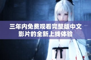 三年内免费观看完整版中文影片的全新上线体验