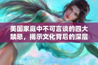 美国家庭中不可言谈的四大禁忌，揭示文化背后的深层次意义