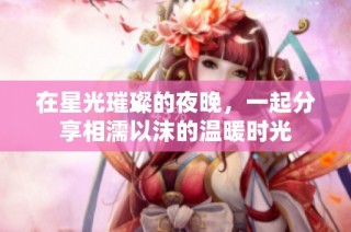 在星光璀璨的夜晚，一起分享相濡以沫的温暖时光