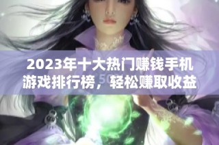 2023年十大热门赚钱手机游戏排行榜，轻松赚取收益的最佳选择