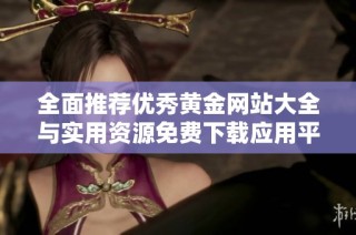 全面推荐优秀黄金网站大全与实用资源免费下载应用平台