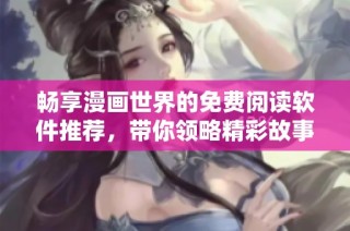 畅享漫画世界的免费阅读软件推荐，带你领略精彩故事与画风