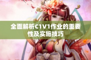 全面解析C1V1作业的重要性及实施技巧