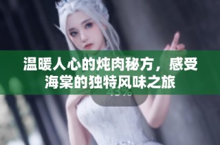 温暖人心的炖肉秘方，感受海棠的独特风味之旅