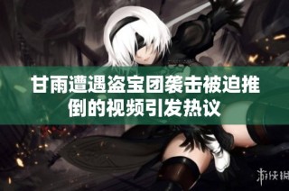 甘雨遭遇盗宝团袭击被迫推倒的视频引发热议