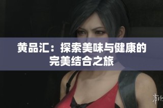 黄品汇：探索美味与健康的完美结合之旅
