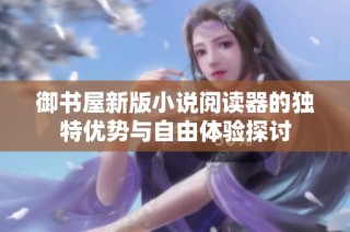 御书屋新版小说阅读器的独特优势与自由体验探讨