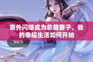 意外闪婚成为总裁妻子，我的幸福生活如何开始