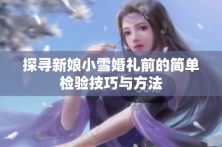 探寻新娘小雪婚礼前的简单检验技巧与方法