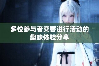多位参与者交替进行活动的趣味体验分享