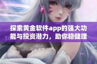 探索黄金软件app的强大功能与投资潜力，助你稳健理财