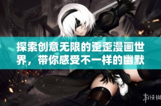 探索创意无限的歪歪漫画世界，带你感受不一样的幽默与乐趣