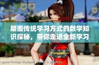 颠覆传统学习方式的数学知识探秘，带你走进全新学习体验的世界