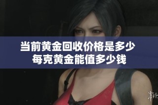 当前黄金回收价格是多少 每克黄金能值多少钱