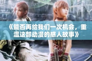 《能否再给我们一次机会，重温这部动漫的感人故事》