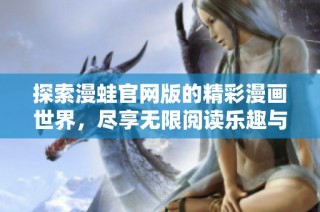 探索漫蛙官网版的精彩漫画世界，尽享无限阅读乐趣与艺术魅力