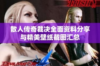 散人传奇裁决全面资料分享与精美壁纸截图汇总