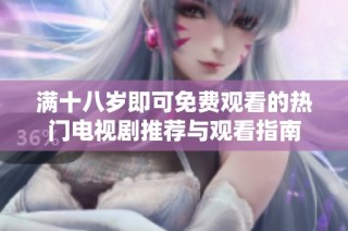 满十八岁即可免费观看的热门电视剧推荐与观看指南