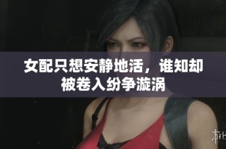 女配只想安静地活，谁知却被卷入纷争漩涡