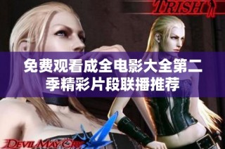 免费观看成全电影大全第二季精彩片段联播推荐