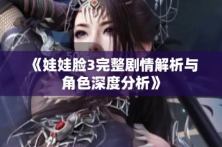 《娃娃脸3完整剧情解析与角色深度分析》