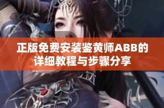 正版免费安装鉴黄师ABB的详细教程与步骤分享